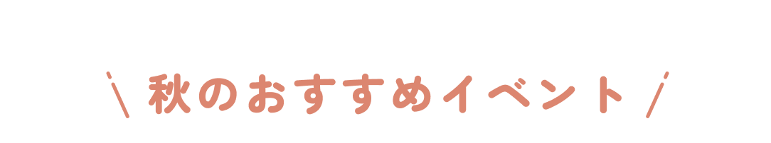 SPECIAL EVENT 秋のおすすめイベント