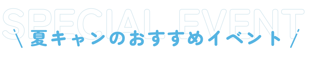 SPECIAL EVENT 夏キャンのおすすめイベント